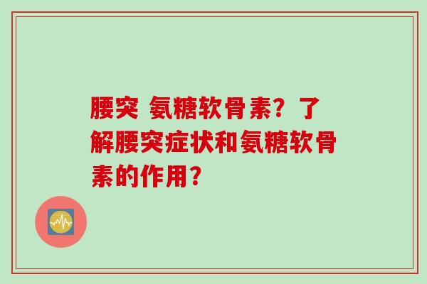 腰突 氨糖软骨素？了解腰突症状和氨糖软骨素的作用？
