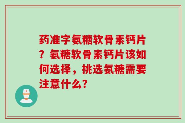 药准字氨糖软骨素钙片？氨糖软骨素钙片该如何选择，挑选氨糖需要注意什么？