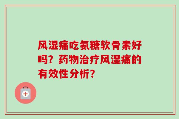 风湿痛吃氨糖软骨素好吗？药物治疗风湿痛的有效性分析？