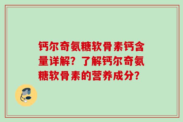 钙尔奇氨糖软骨素钙含量详解?了解钙尔奇氨糖软骨素的营养成分? 钙尔奇氨糖软骨素钙含量详解?了解钙尔奇氨糖软骨素的营养成分?