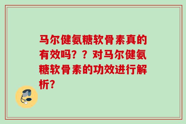 马尔健氨糖软骨素真的有效吗？？对马尔健氨糖软骨素的功效进行解析？