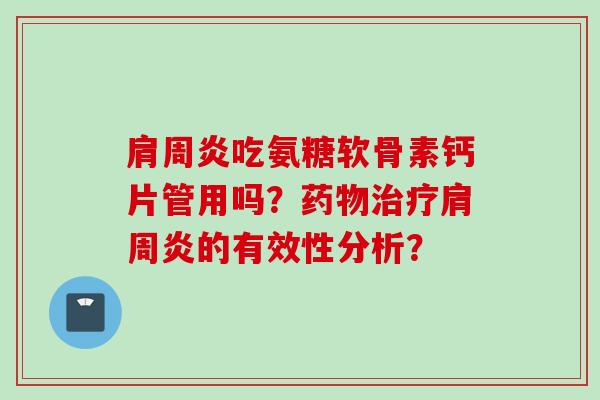 肩周炎吃氨糖软骨素钙片管用吗？药物治疗肩周炎的有效性分析？