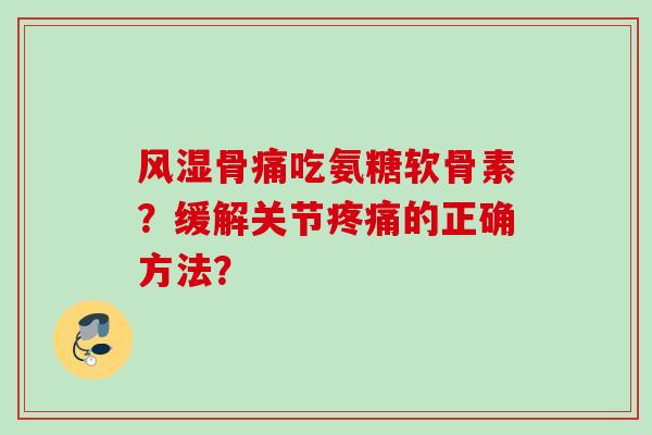 骨痛吃氨糖软骨素？缓解关节的正确方法？