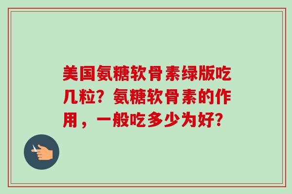 美国氨糖软骨素绿版吃几粒？氨糖软骨素的作用，一般吃多少为好？
