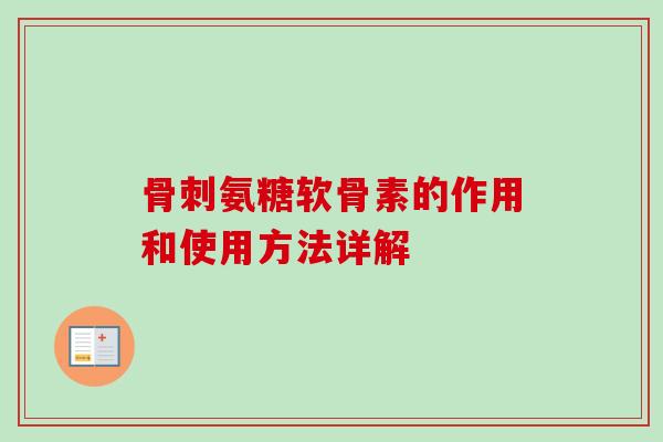 骨刺氨糖软骨素的作用和使用方法详解