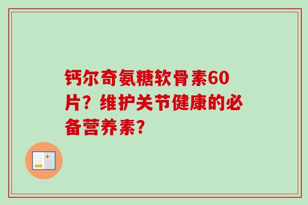 钙尔奇氨糖软骨素60片？维护关节健康的必备营养素？