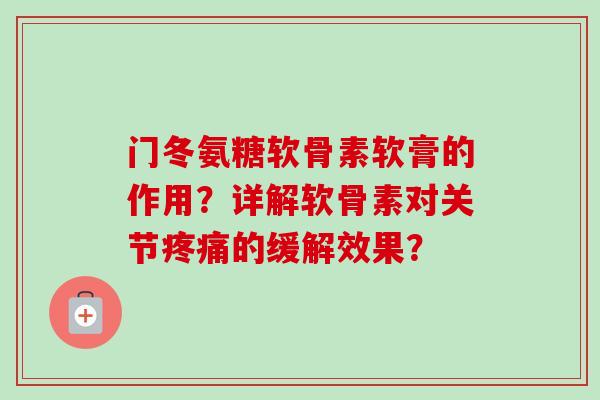 门冬氨糖软骨素软膏的作用?详解软骨素对关节的缓解效果? 门冬氨糖软骨素软膏的作用?详解软骨素对关节的缓解效果?