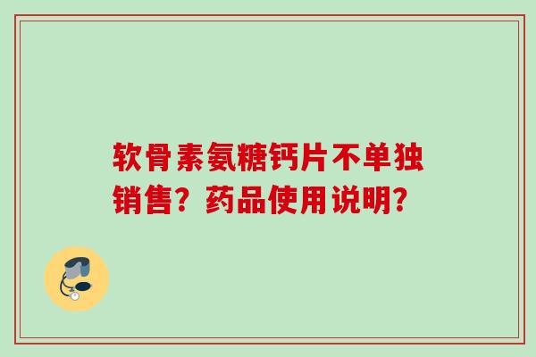 软骨素氨糖钙片不单独销售？药品使用说明？