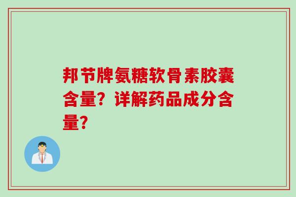 邦节牌氨糖软骨素胶囊含量？详解药品成分含量？