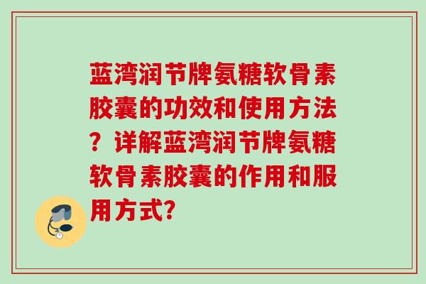 蓝湾润节牌氨糖软骨素胶囊的功效和使用方法？详解蓝湾润节牌氨糖软骨素胶囊的作用和服用方式？