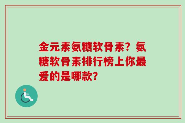 金元素氨糖软骨素？氨糖软骨素排行榜上你爱的是哪款？