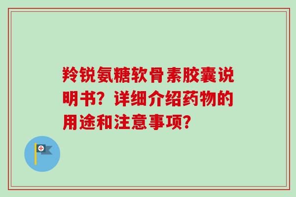 羚锐氨糖软骨素胶囊说明书？详细介绍药物的用途和注意事项？