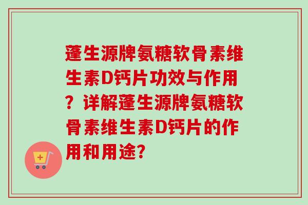 蓬生源牌氨糖软骨素维生素D钙片功效与作用？详解蓬生源牌氨糖软骨素维生素D钙片的作用和用途？