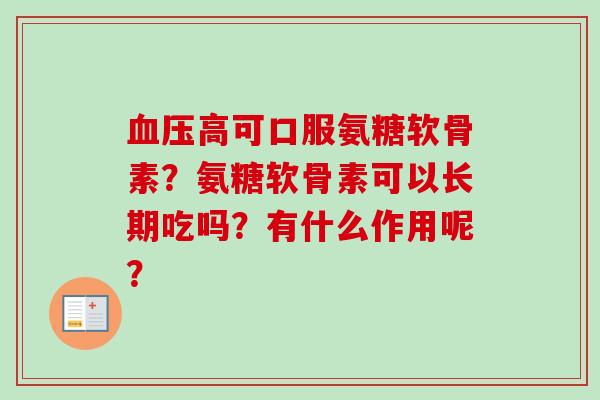 高可口服氨糖软骨素？氨糖软骨素可以长期吃吗？有什么作用呢？