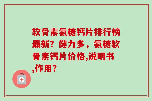 软骨素氨糖钙片排行榜新？健力多，氨糖软骨素钙片价格,说明书,作用？