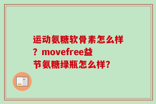 运动氨糖软骨素怎么样？movefree益节氨糖绿瓶怎么样？