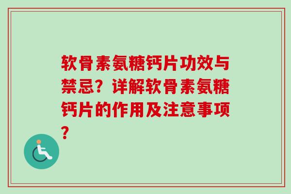 软骨素氨糖钙片功效与禁忌？详解软骨素氨糖钙片的作用及注意事项？
