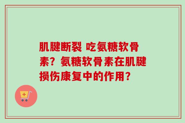 肌腱断裂 吃氨糖软骨素？氨糖软骨素在肌腱损伤康复中的作用？