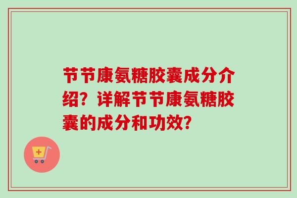节节康氨糖胶囊成分介绍?详解节节康氨糖胶囊的成分和功效? 节节康氨糖胶囊成分介绍?详解节节康氨糖胶囊的成分和功效?