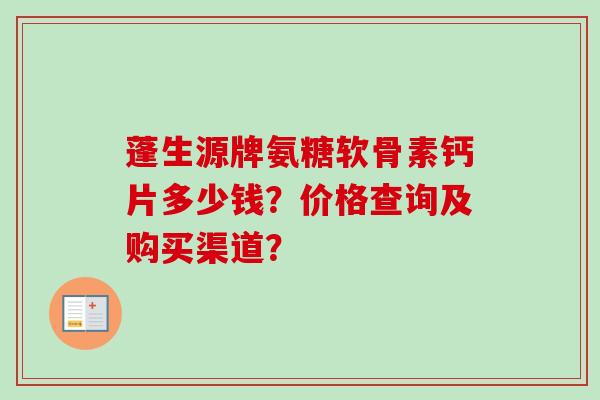 蓬生源牌氨糖软骨素钙片多少钱？价格查询及购买渠道？