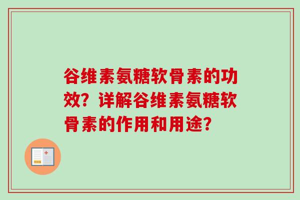 谷维素氨糖软骨素的功效？详解谷维素氨糖软骨素的作用和用途？