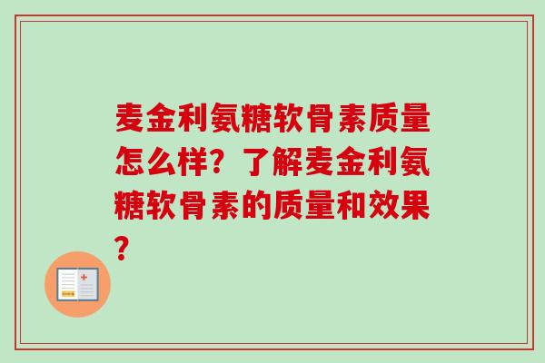 麦金利氨糖软骨素质量怎么样?了解麦金利氨糖软骨素的质量和效果? 麦金利氨糖软骨素质量怎么样?了解麦金利氨糖软骨素的质量和效果?
