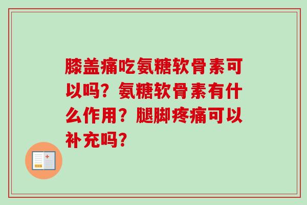 膝盖痛吃氨糖软骨素可以吗？氨糖软骨素有什么作用？腿脚疼痛可以补充吗？