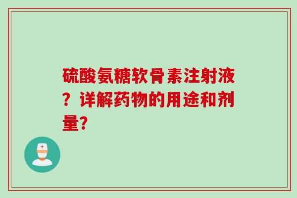 硫酸氨糖软骨素注射液？详解药物的用途和剂量？