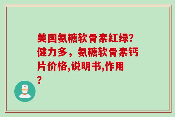 美国氨糖软骨素红绿？健力多，氨糖软骨素钙片价格,说明书,作用？