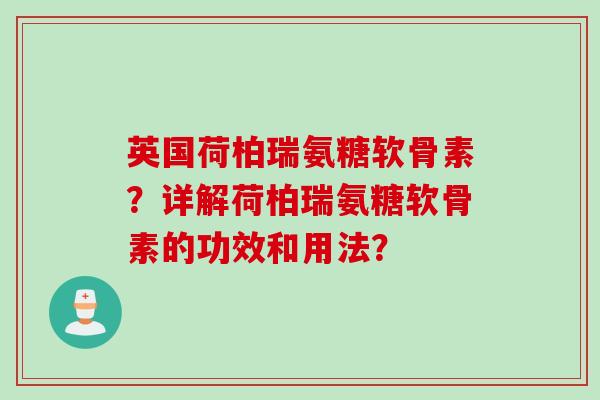 英国荷柏瑞氨糖软骨素？详解荷柏瑞氨糖软骨素的功效和用法？