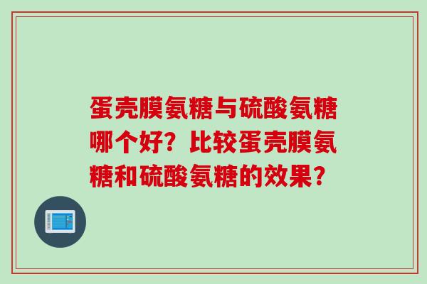 蛋壳膜氨糖与硫酸氨糖哪个好？比较蛋壳膜氨糖和硫酸氨糖的效果？