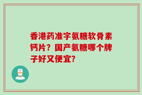 香港药准字氨糖软骨素钙片？国产氨糖哪个牌子好又便宜？