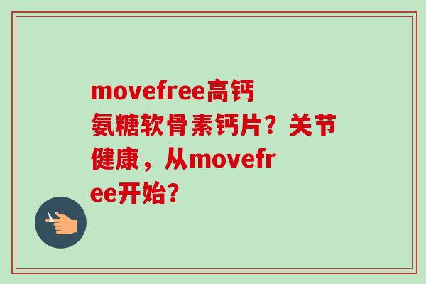 movefree高钙氨糖软骨素钙片？关节健康，从movefree开始？