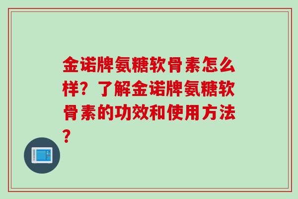 金诺牌氨糖软骨素怎么样？了解金诺牌氨糖软骨素的功效和使用方法？