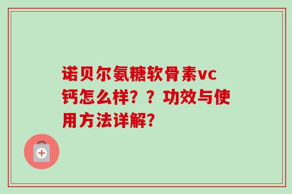 诺贝尔氨糖软骨素vc钙怎么样？？功效与使用方法详解？