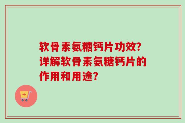 软骨素氨糖钙片功效？详解软骨素氨糖钙片的作用和用途？