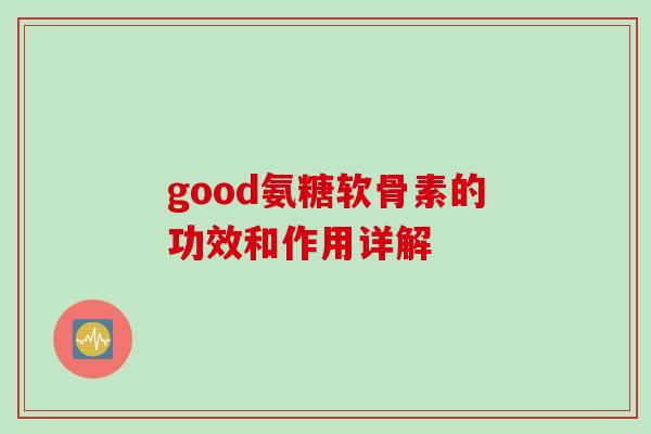 good氨糖软骨素的功效和作用详解