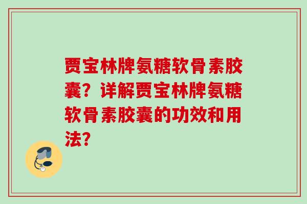 贾宝林牌氨糖软骨素胶囊？详解贾宝林牌氨糖软骨素胶囊的功效和用法？