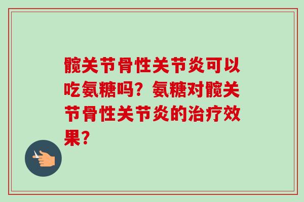 髋关节骨性关节炎可以吃氨糖吗？氨糖对髋关节骨性关节炎的治疗效果？