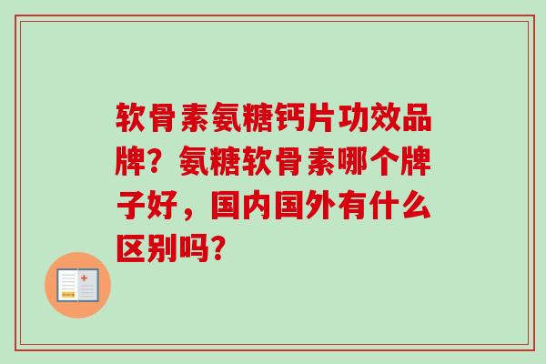 软骨素氨糖钙片功效品牌？氨糖软骨素哪个牌子好，国内国外有什么区别吗？