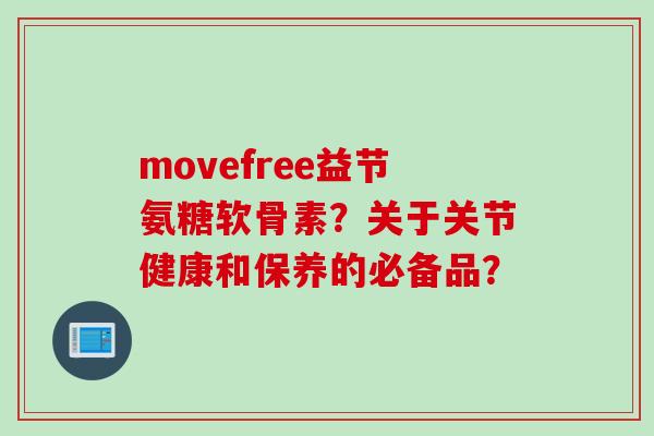 movefree益节氨糖软骨素？关于关节健康和保养的必备品？