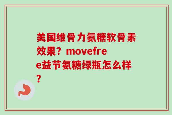 美国维骨力氨糖软骨素效果？movefree益节氨糖绿瓶怎么样？