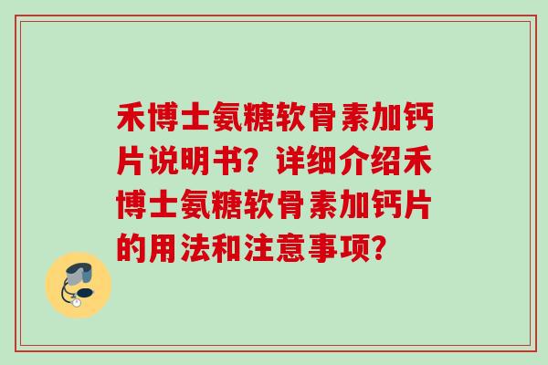 禾博士氨糖软骨素加钙片说明书？详细介绍禾博士氨糖软骨素加钙片的用法和注意事项？