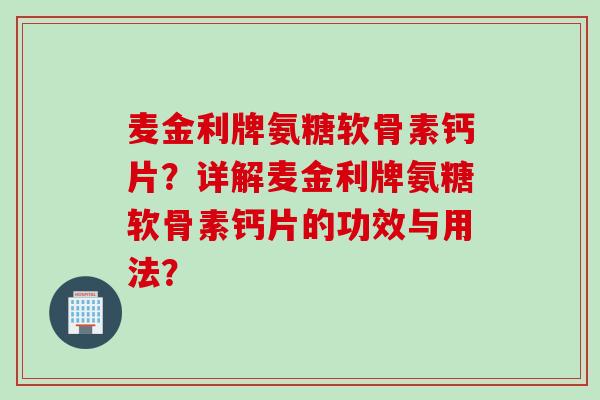 麦金利牌氨糖软骨素钙片？详解麦金利牌氨糖软骨素钙片的功效与用法？
