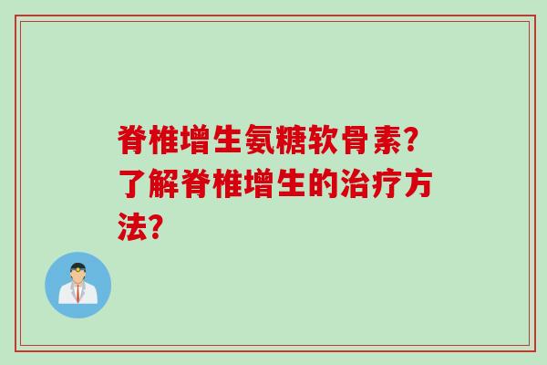 脊椎增生氨糖软骨素？了解脊椎增生的治疗方法？