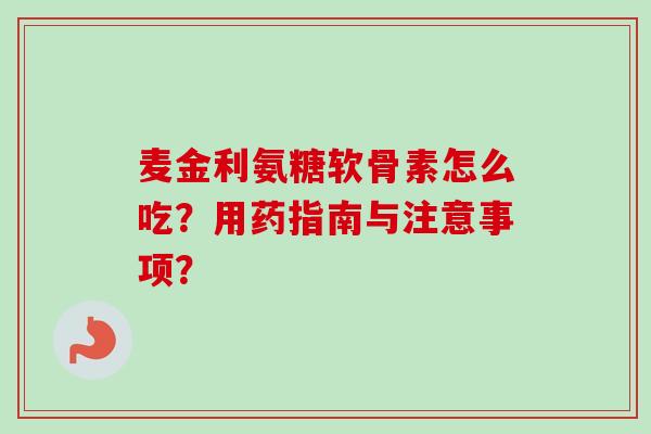 麦金利氨糖软骨素怎么吃？用药指南与注意事项？