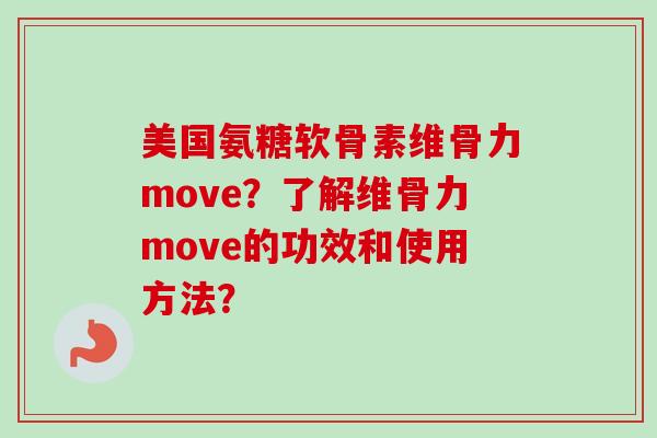 美国氨糖软骨素维骨力move?了解维骨力move的功效和使用方法? 美国氨糖软骨素维骨力move?了解维骨力move的功效和使用方法?
