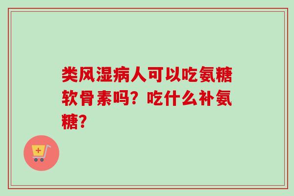 类风湿病人可以吃氨糖软骨素吗？吃什么补氨糖？