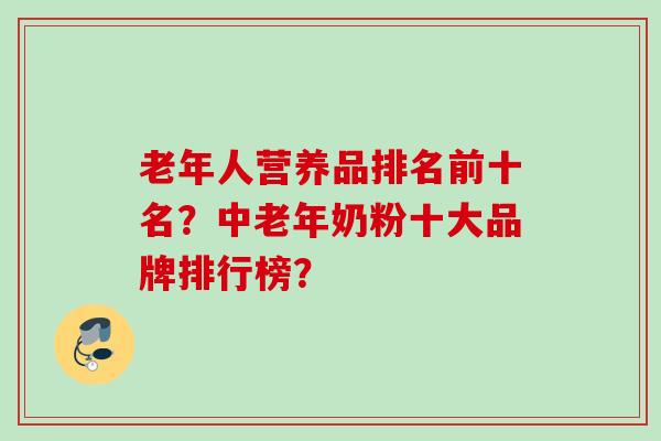老年人营养品排名前十名？中老年奶粉十大品牌排行榜？