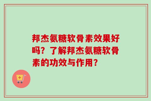 邦杰氨糖软骨素效果好吗？了解邦杰氨糖软骨素的功效与作用？